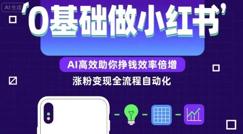 0基础做小红书涨粉变现！AI高效秘诀，从0到1轻松赚钱效率翻倍