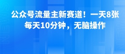公众号流量主新赛道：每天10分钟，无脑操作日赚8元，小白轻松上手！