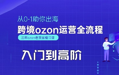 3阶段打通OZON出海路：从0-1入门到高阶跨境运营全流程