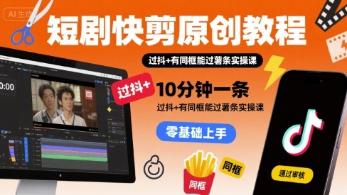短剧快剪原创教程：10分钟一条，过抖音+同框镜头稳过薯条实操课