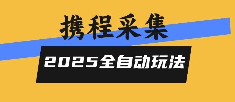 2025携程信息采集全自动玩法：高单价零人工，全天开干攻略揭秘