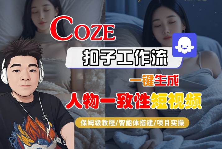 【COZE扣子工作流全攻略】一键生成人物一致性短视频：保姆级教程+智能体搭建+项目实操指南