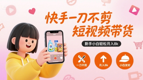 快手一刀不剪短视频带货：新手小白轻松月入8k实操指南