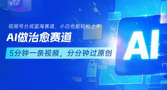 AI治愈赛道+视频号分成计划：小白0基础轻松上手，保姆级变现指南