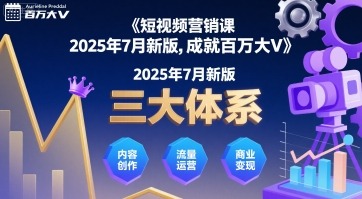 短视频营销课2025年7月最新版：三大实战体系从0到1助你成就百万大V