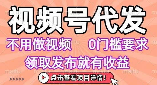 视频号代发：0门槛无需剪辑做视频，小白发布即领收益，任务无上限揭秘！