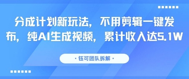纯AI生成视频！分成计划新玩法+不用剪辑一键发布，累计收入5.1W
