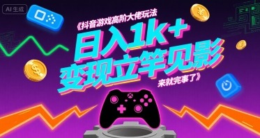 抖音游戏高阶玩法揭秘：大佬级操作日入1k+，变现立竿见影！