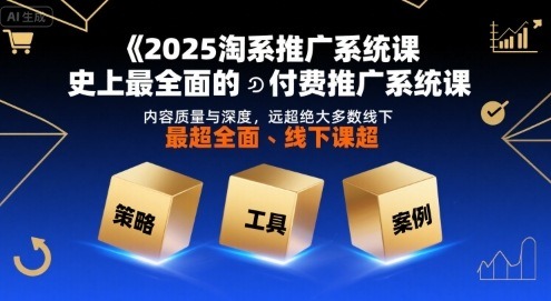 2025淘系推广系统课：史上最全面付费推广课，内容深度与实战性远超线下课