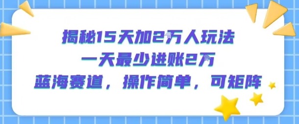 揭秘15天涨粉2W蓝海玩法：日入2万+矩阵操作，新手也能轻松上手