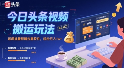 今日头条视频搬运教程：批量剪辑去重软件实现月入1w+玩法