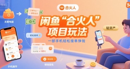闲鱼合火人：一部手机轻松接单挣钱，项目玩法全攻略