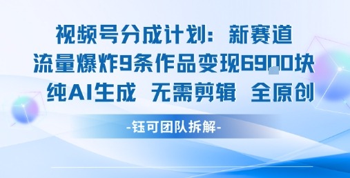 视频号新玩法：9条纯AI生成作品无需剪辑全原创，已变现6.9k