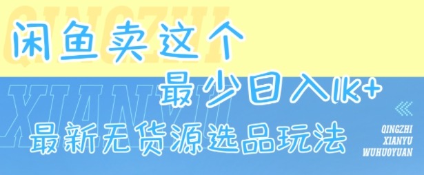 最新闲鱼无货源选品玩法曝光：最少日入1k，0成本操作指南