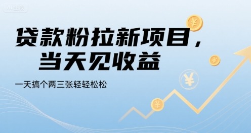 贷款粉拉新项目：当天见收益！一天轻松搞2-3单，内幕揭秘全公开