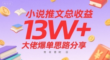 小说推文总收益13W+！大佬爆单思路全公开，常青树项目长期稳定做