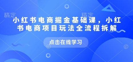 小红书电商掘金课：7月最新全流程玩法拆解