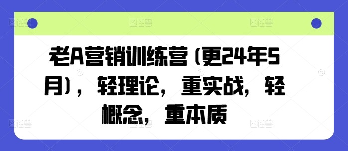 老A营销训练营2025年7月：轻理论重实战，轻概念重本质