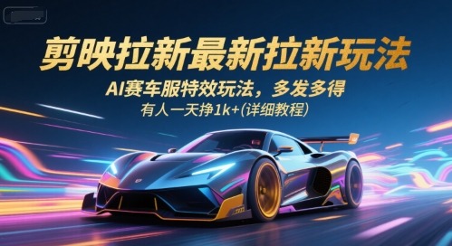 剪映拉新最新玩法：AI赛车服特效教程，日入1k+，多发多得详细指南