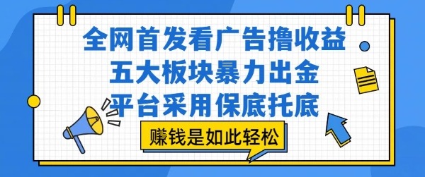 揭秘！看广告轻松挣钱：五大板块暴力出金，平台保底托底，全网首发赚钱攻略