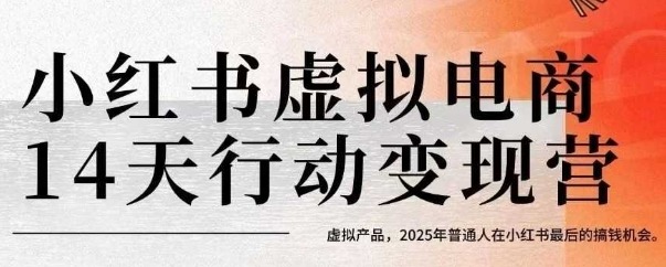 2025年普通人抓住最后风口！小红书虚拟电商14天变现训练营：虚拟产品搞钱实操指南