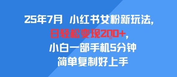 2025年7月小红书女粉新玩法：公域转私域日入200+，5分钟复制上手！