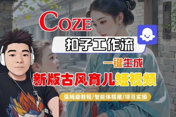 Coze扣子古风育儿短视频保姆级教程：一键生成工作流+智能体搭建+项目实操指南