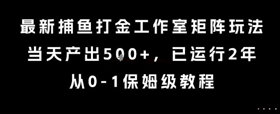 捕鱼打金工作室矩阵玩法：当天产出5张+，已稳定运行2年，从0-1保姆级教程全揭秘