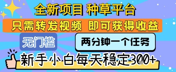 2024全新种草平台项目：转发任务视频即可赚钱，新手小白每天稳定3张+收益揭秘