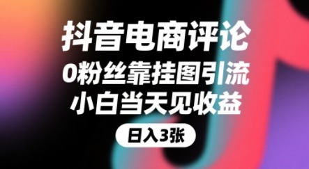0粉丝抖音电商评论：挂图引流当天见收益，躺挣搜索佣金+下级评论增量收益