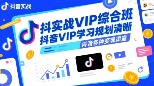 抖音实战VIP综合班：系统学习规划，多渠道变现全攻略