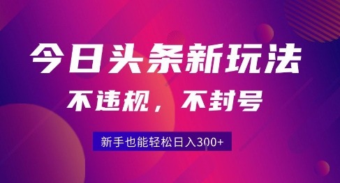 2025今日头条原创玩法5.0：零门槛新手直接做，不违规不封号日入3张+