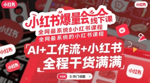 小红书爆量会线下课：全网最系统AI+工作流课程，干货满满助你从小红书小白到爆量达人