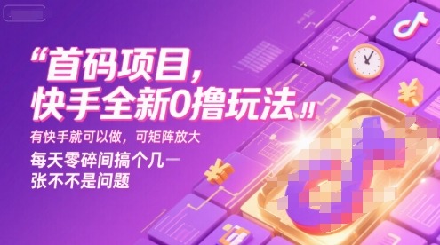 【揭秘】快手首码项目全新0撸玩法！有账号就能做，矩阵放大操作，每天几小时轻松赚几张