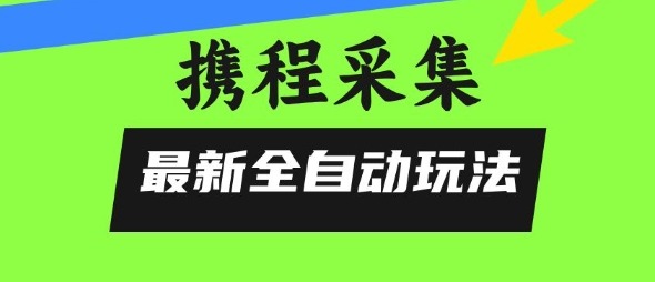 携程信息采集全自动玩法：0风控无脑操作全揭秘攻略