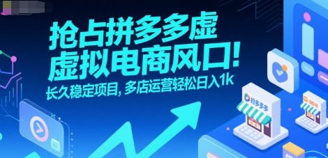 拼多多虚拟电商风口：多店运营长久稳定项目，日入1k实操攻略
