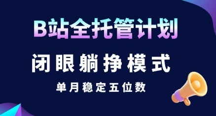 B站全托管计划：闭眼躺挣月入五位数？实操攻略揭秘稳定收益真相