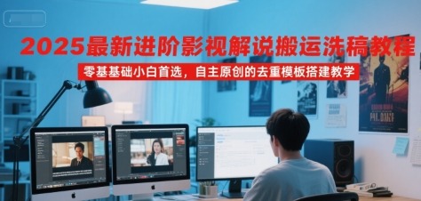 2025最新进阶影视解说搬运洗稿教程：零基础小白首选，自主原创去重模板搭建教学