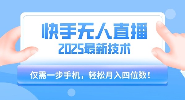 快手无人直播2025年最新玩法：一部手机操作，轻松月入四位数（附保姆级教程）