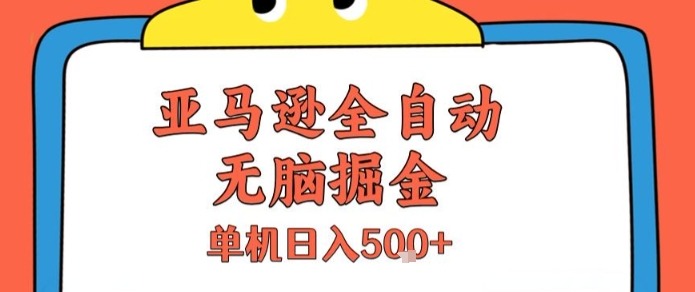 亚马逊全自动无脑掘金：无需人工单机操作，日入5张+深度揭秘