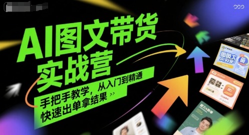 零基础AI图文带货实战营：手把手教学从入门到精通，快速出单高效拿结果