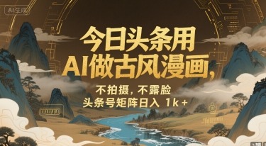头条号矩阵：AI古风漫画副业，不拍摄不露脸，日入1k+操作方法