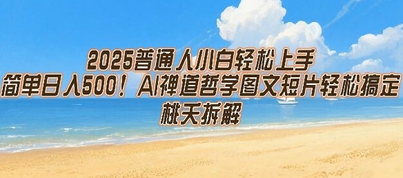 2025年普通人小白必学：AI禅道哲学图文短片，轻松上手日入5张零门槛攻略