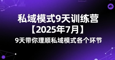 私域模式9天训练营【2025年7月】：9天全流程系统拆解，从0到1理清核心环节