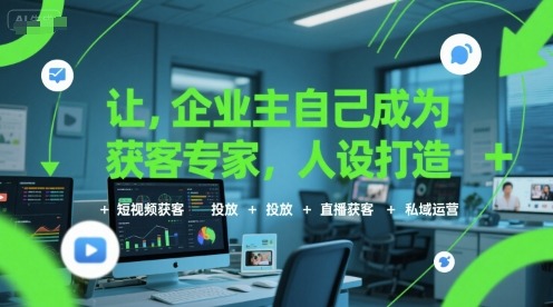 企业主自己成为获客专家：人设打造+短视频获客+投放+直播+私域运营全攻略