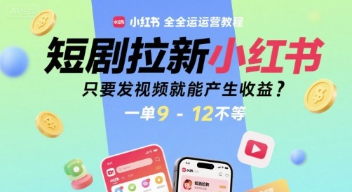 小红书短剧拉新全运营教程：发视频就能赚，一单9-12元收益指南
