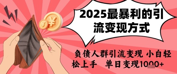 2025年负债人群必看：小白轻松上手的暴利引流变现，日入1k+