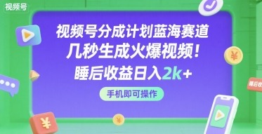 视频号分成计划：蓝海赛道！几秒生成火爆视频，手机操作睡后收益日入2k+【揭秘】
