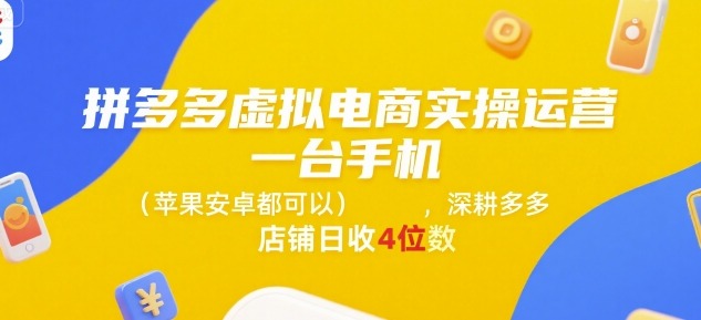 拼多多虚拟电商从0到1实操：1台手机（苹果/安卓通用），深耕店铺轻松日收4位数