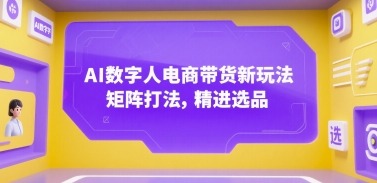AI数字人电商带货新玩法：矩阵打法与精进选品策略，打造高转化带货矩阵
